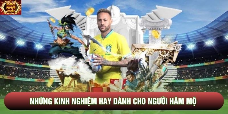 Những kinh nghiệm hay dành cho người hâm mộ Những kinh nghiệm hay dành cho người hâm mộ